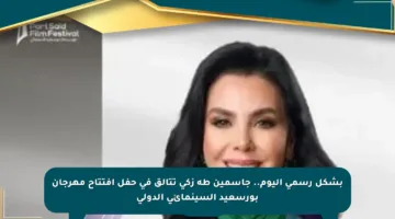 بشكل رسمي اليوم.. جاسمين طه زكي تتألق في حفل افتتاح مهرجان بورسعيد السينمائي الدولي